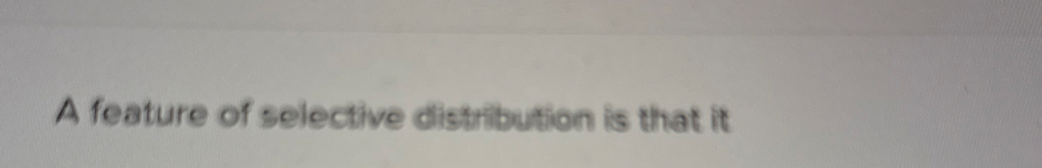 A feature of selective distribution is that it