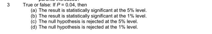 3 True or false: If P = 0.04, then (a) The result