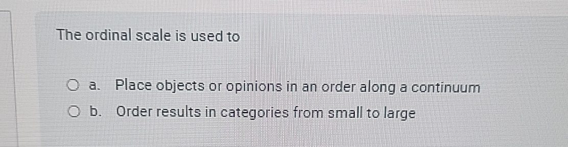 The ordinal scale is used to a . Place objects or