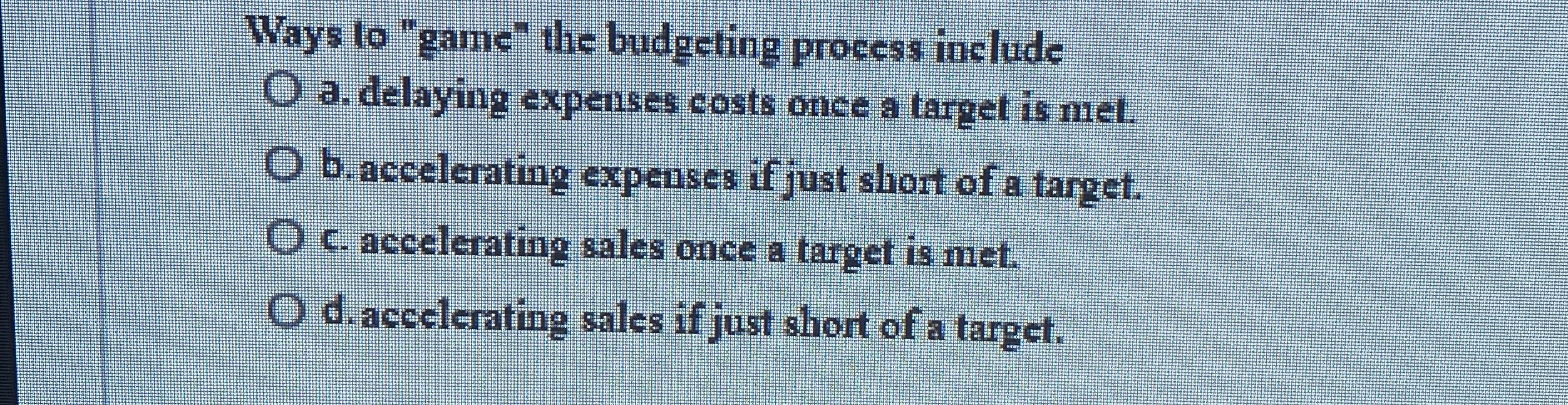 Ways to "game" the budgeling process inelude a .