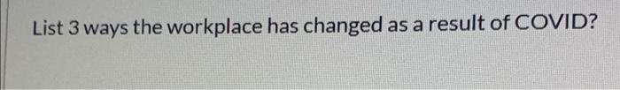 List 3 ways the workplace has changed as a result