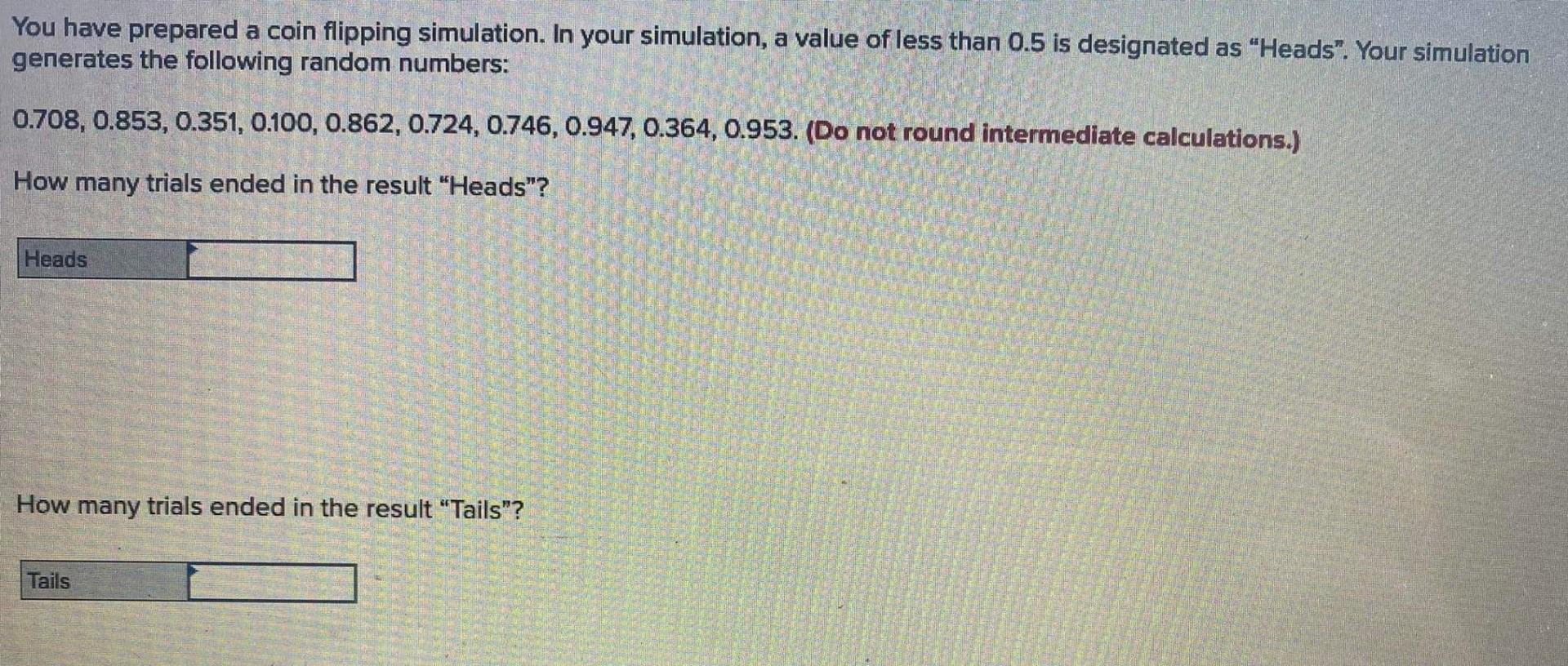 You have prepared a coin flipping simulation. In