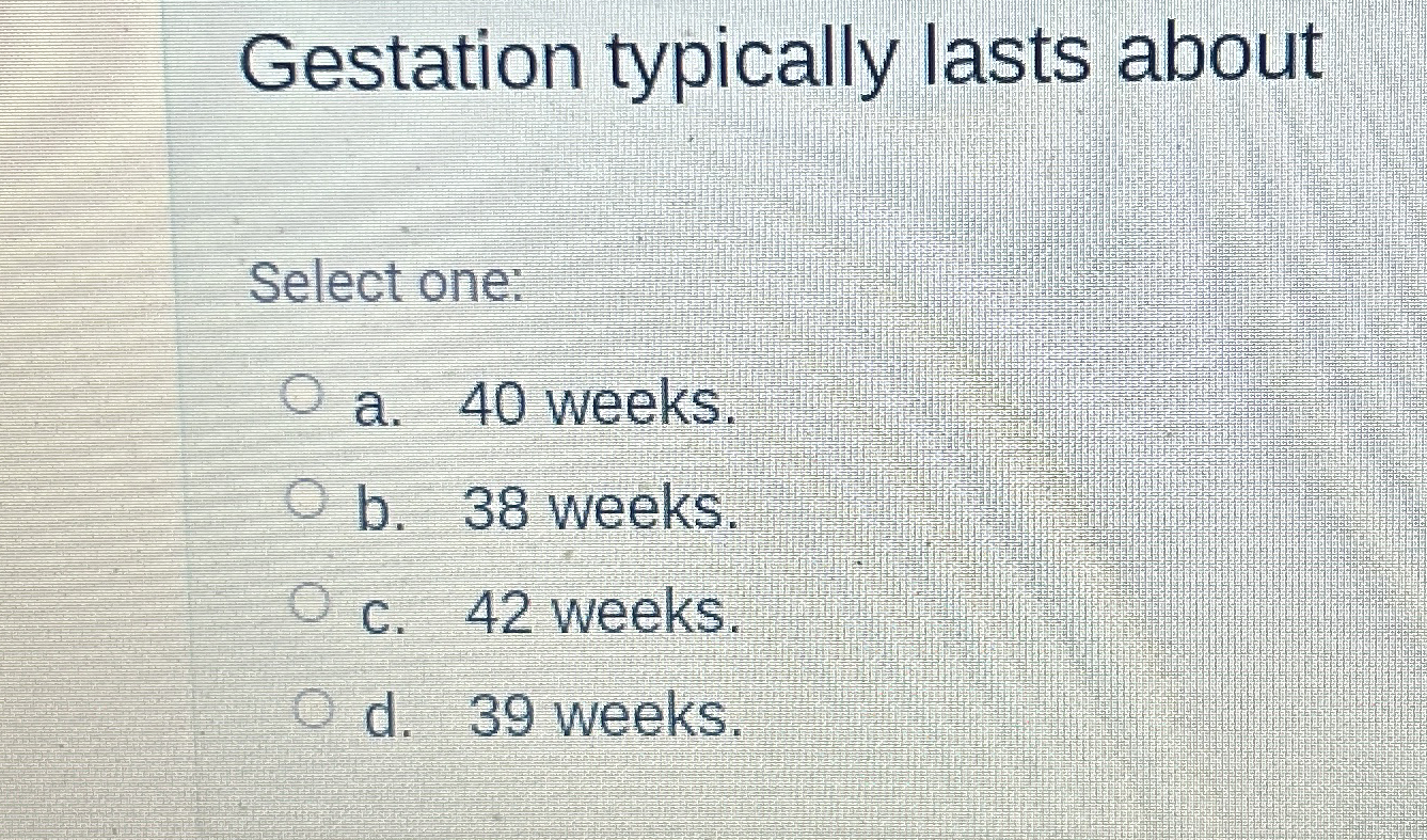 Gestation typically lasts about Select one: a . 4