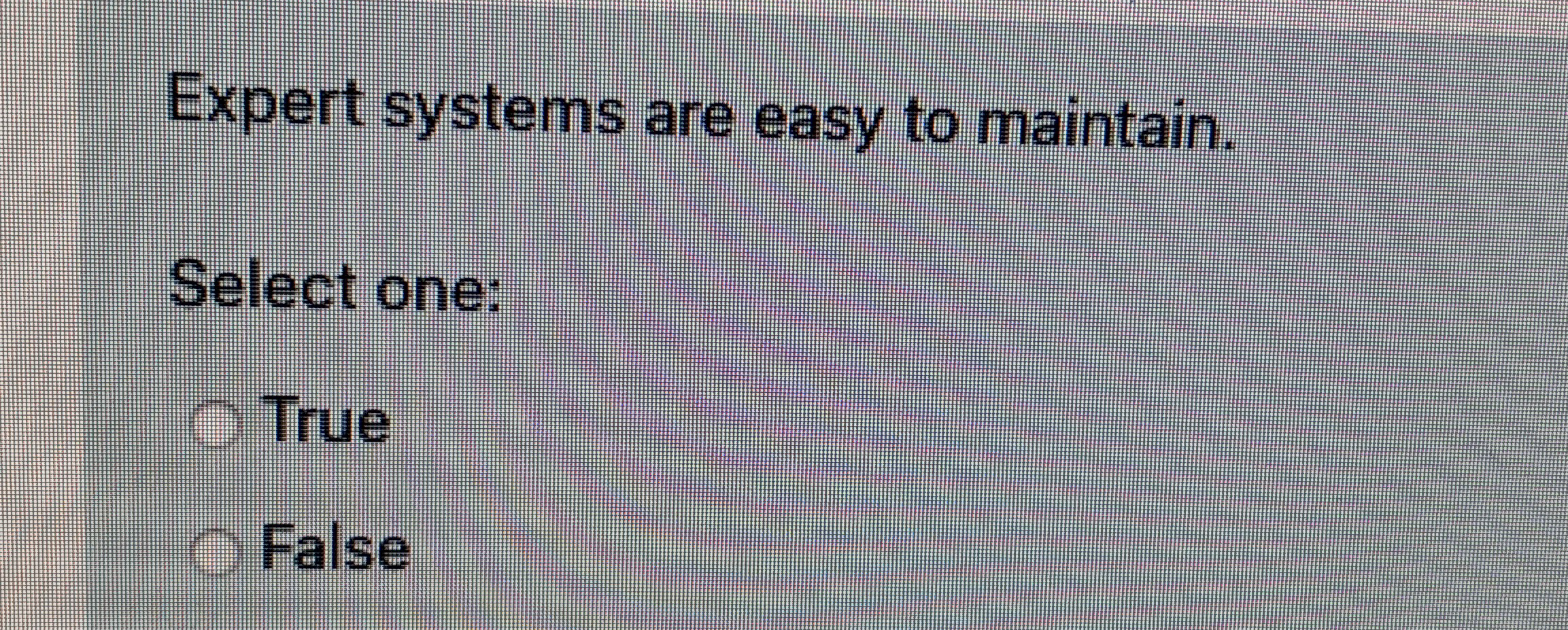 Expert systems are easy to maintain. Select one: