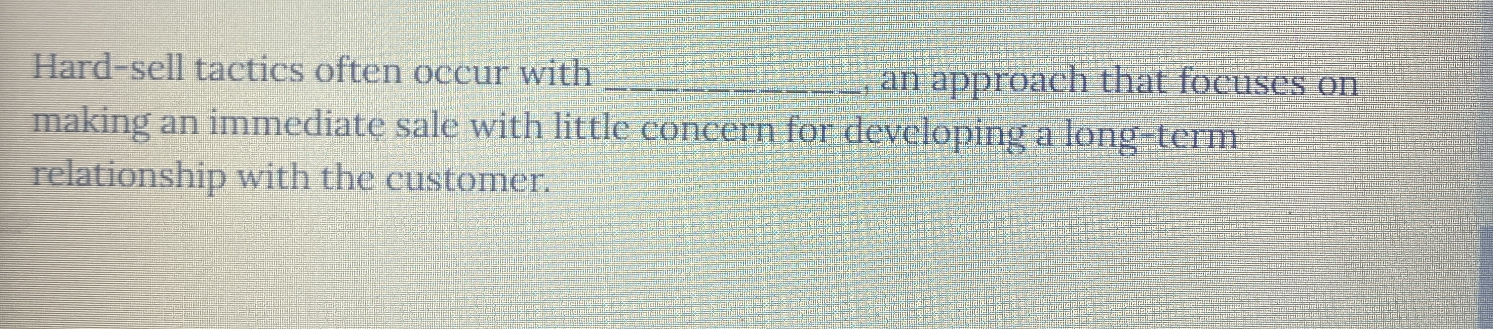 Hard - sell tactics often occur with q , , an