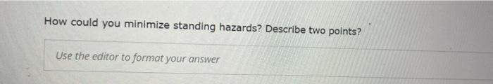 How could you minimize standing hazards? Describe