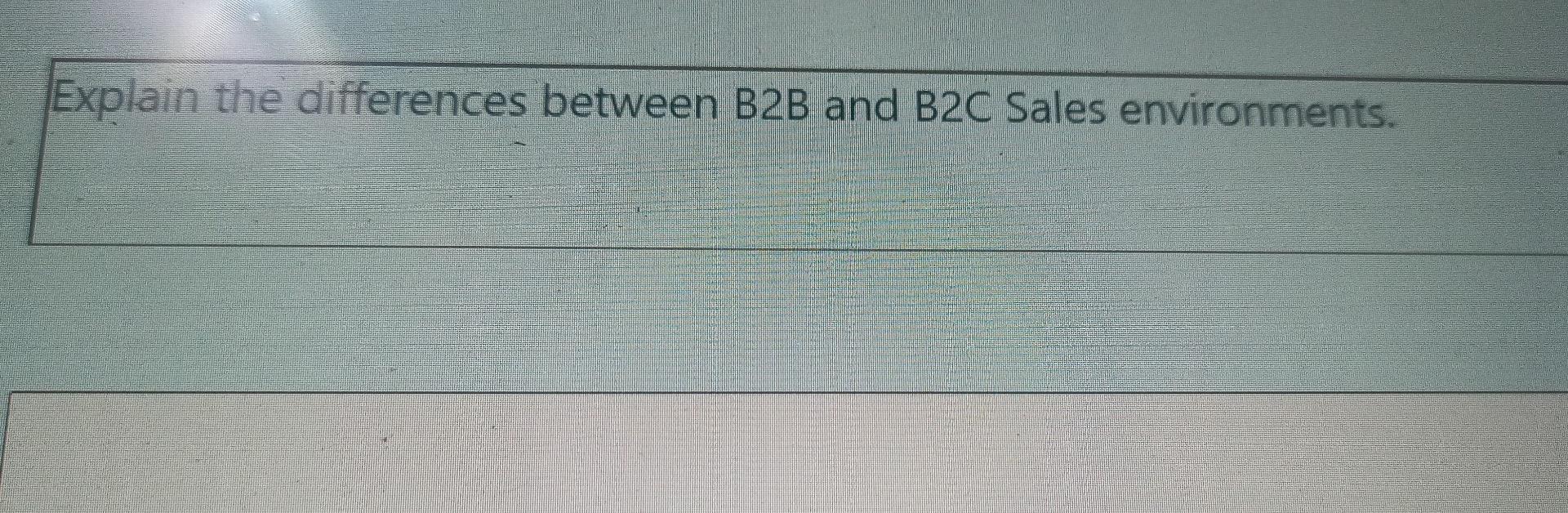Explain the differences between B2B and B2C Sales