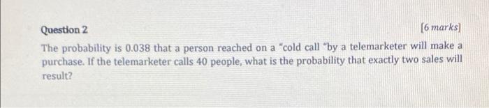 Question 2 [6 marks) The probability is 0.038