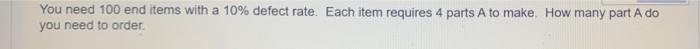 You need 100 end items with a 10% defect rate.