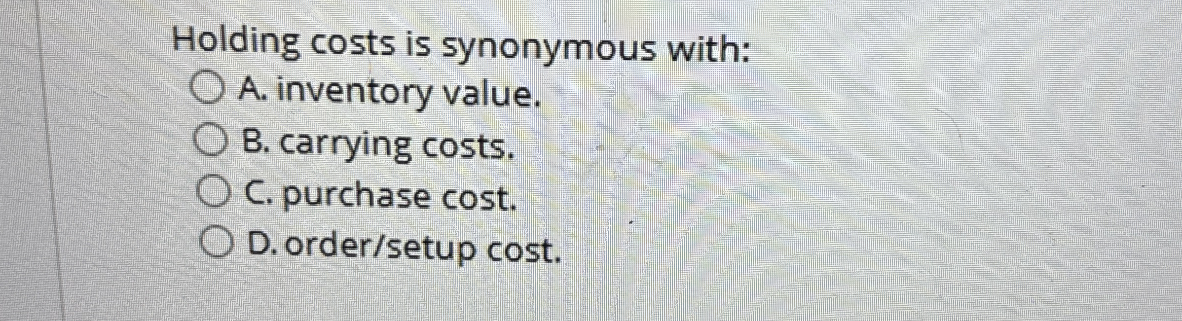 Holding costs is synonymous with: A . inventory