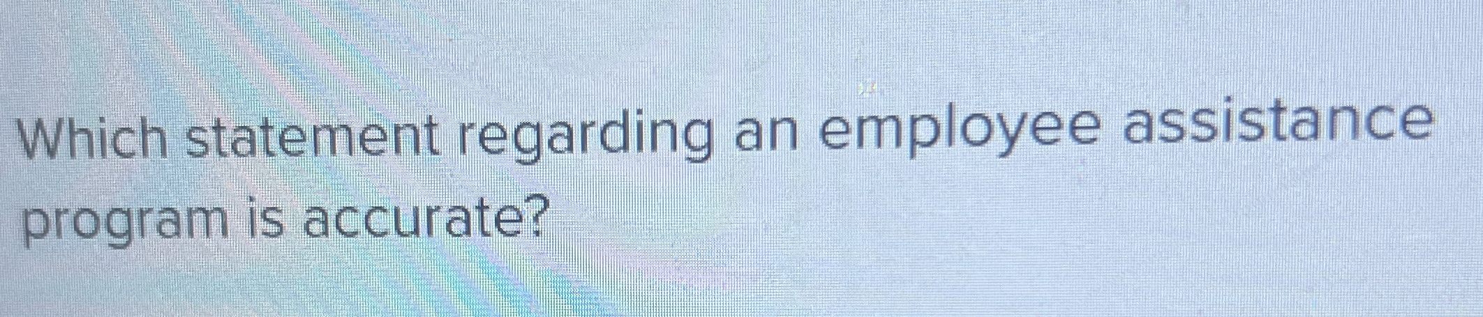 Which statement regarding an employee assistance