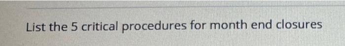 List the 5 critical procedures for month end