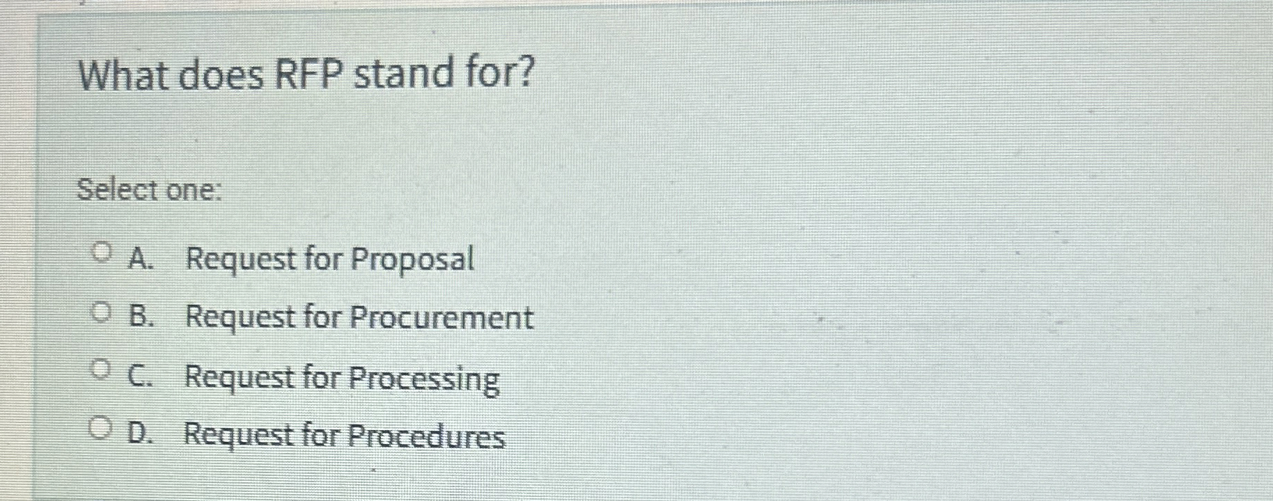 What does RFP stand for? Select one: A . Request