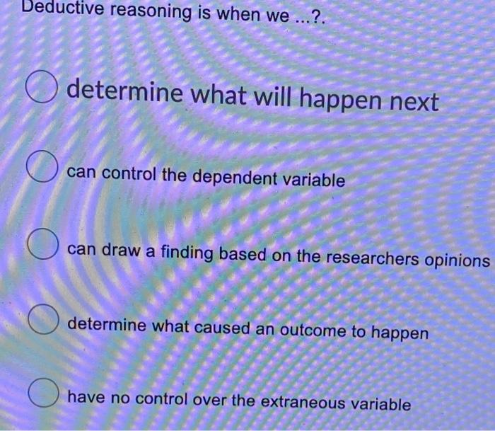 Deductive reasoning is when we ...?. determine