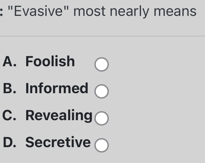 : "Evasive" most nearly means A . Foolish B .