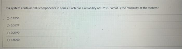 If a system contains 100 components in series.