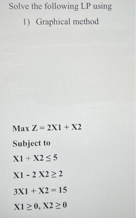 Solve the following LP using 1) Graphical method