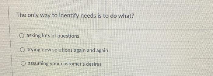 The only way to identify needs is to do what? O