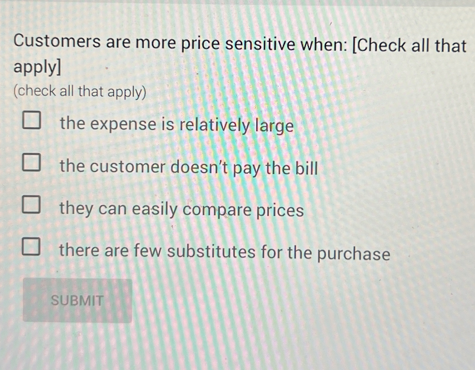 Customers are more price sensitive when: [ Check