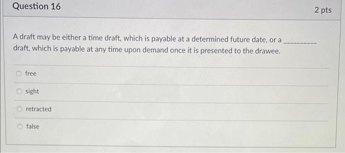 Question 16 2 pts A draft may be either a time