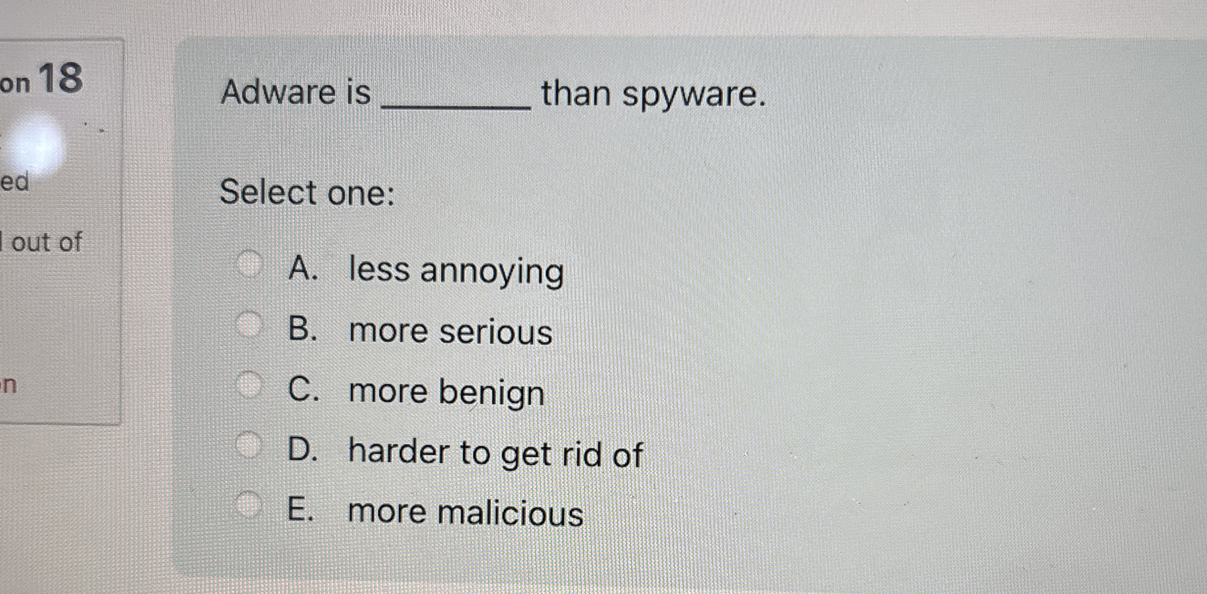 1 8 Adware is than spyware. Select one: A . less