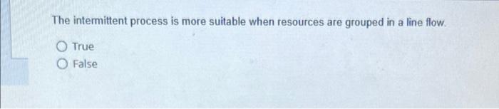 The intermittent process is more suitable when