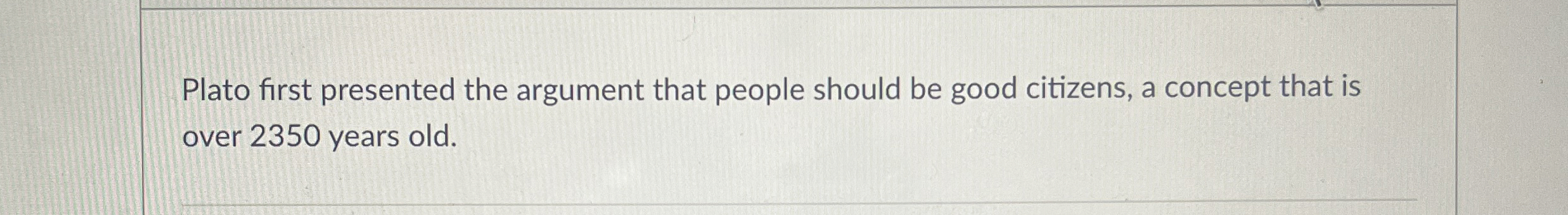 Plato first presented the argument that people