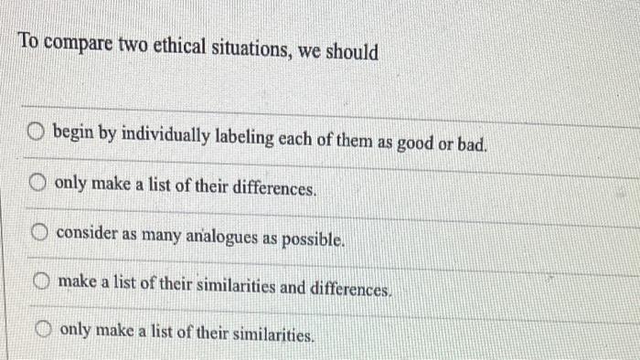 To compare two ethical situations, we should