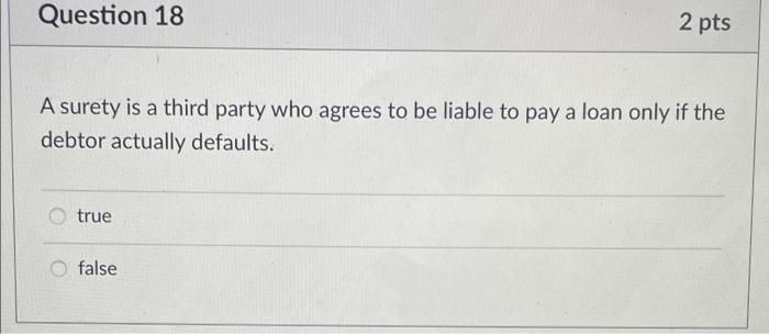 Question 18 2 pts A surety is a third party who