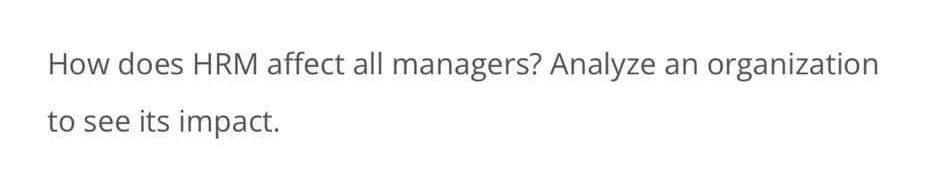 How does HRM affect all managers? Analyze an