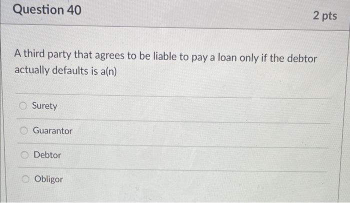 Question 40 2 pts A third party that agrees to be