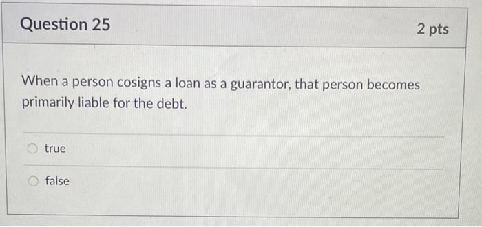 Question 25 2 pts When a person cosigns a loan as