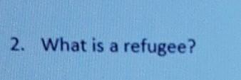2. What is a refugee? a