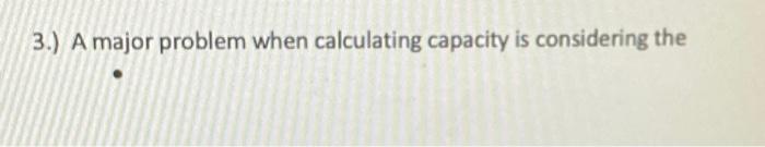 3.) A major problem when calculating capacity is