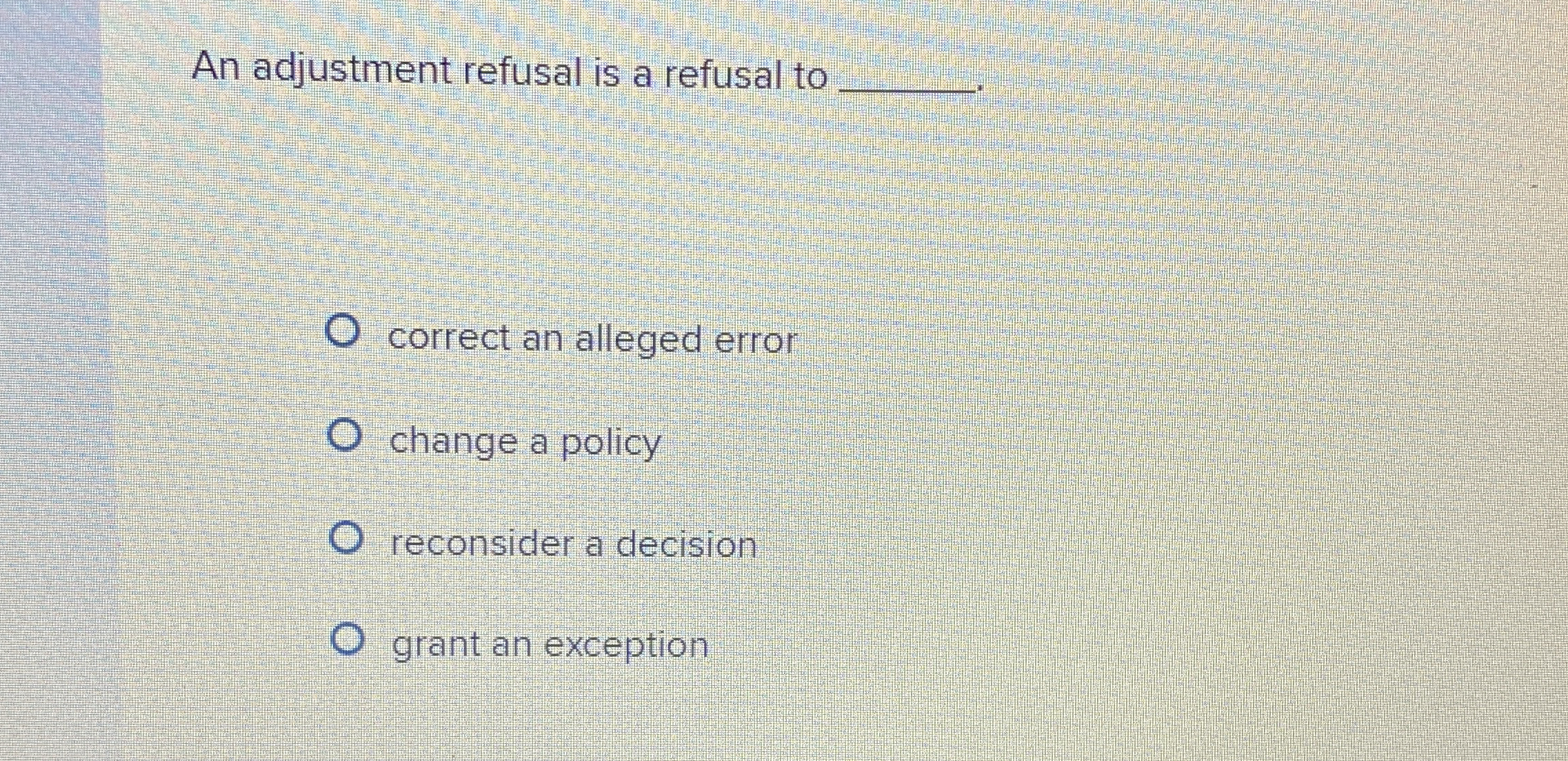 An adjustment refusal is a refusal to q , correct