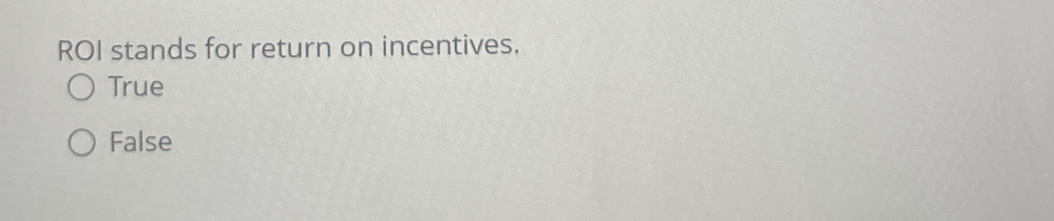 ROI stands for return on incentives. True False
