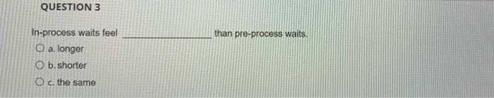 QUESTION 3 than pre-process waits. In-process