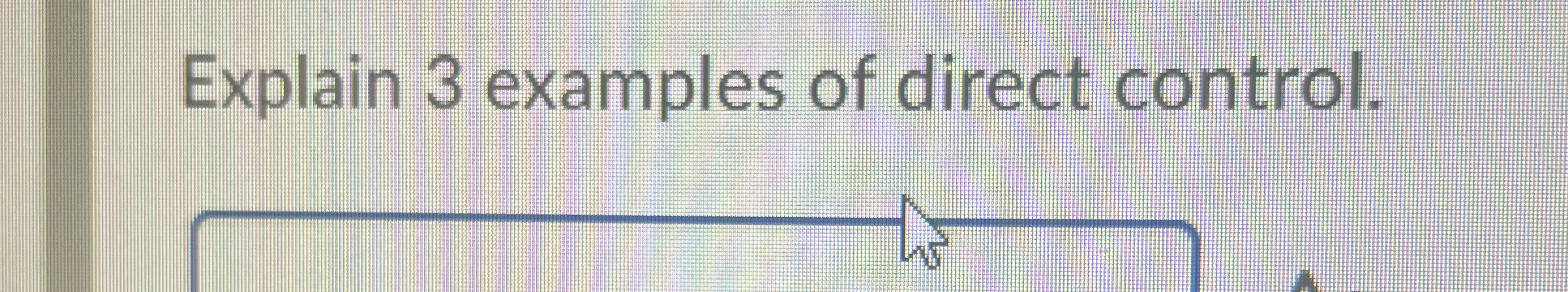 Explain 3 examples of direct control.