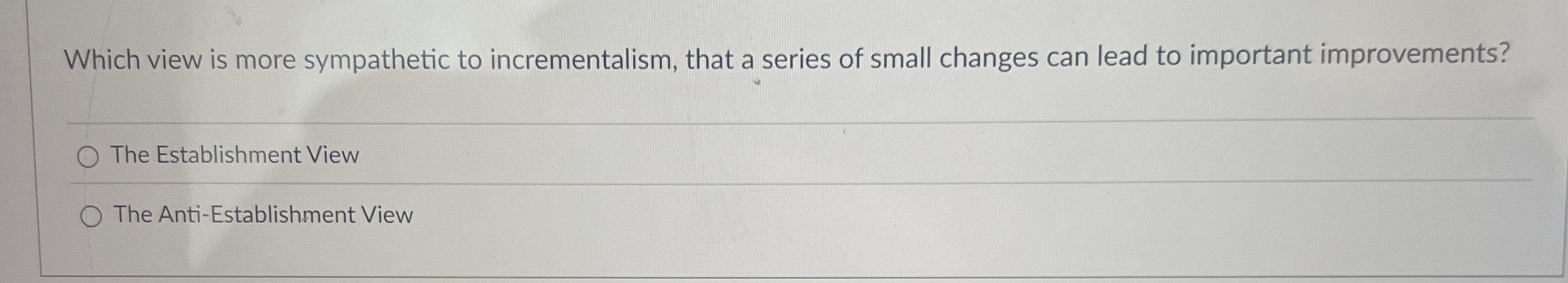 Which view is more sympathetic to incrementalism,