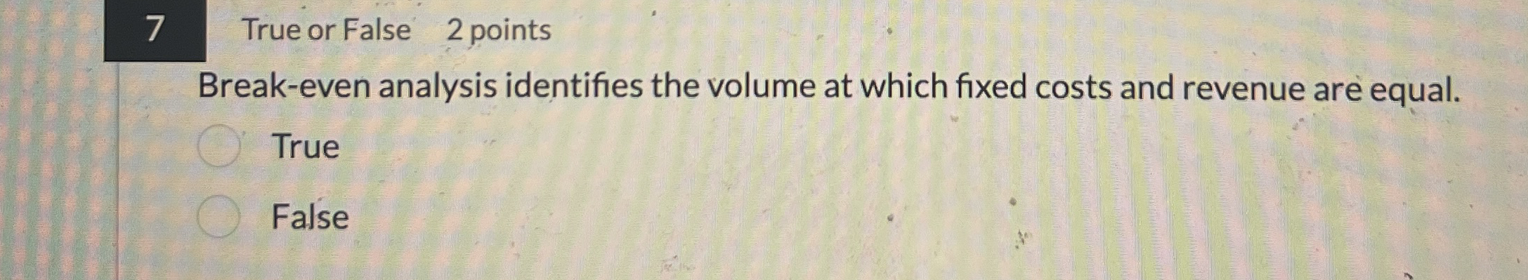 7 True or False 2 points Break - even analysis