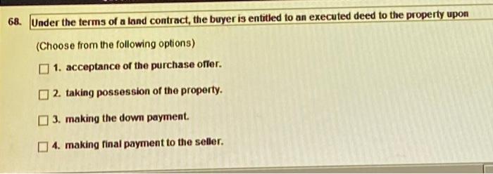 68. Under the terms of a land contract, the buyer