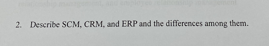 2. Describe SCM, CRM, and ERP and the differences