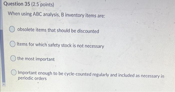 Question 35 (2.5 points) When using ABC analysis,