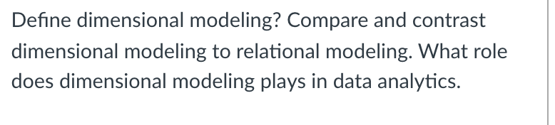 Define dimensional modeling? Compare and contrast
