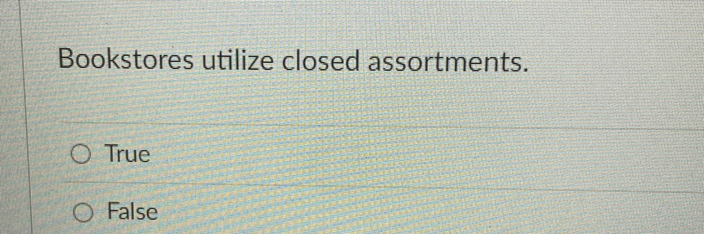 Bookstores utilize closed assortments. True False