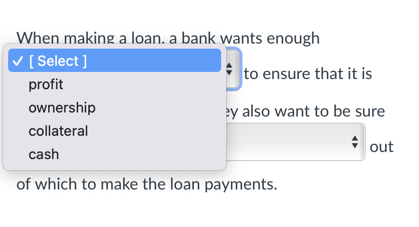 When making a loan, a bank wants enough [ Select]