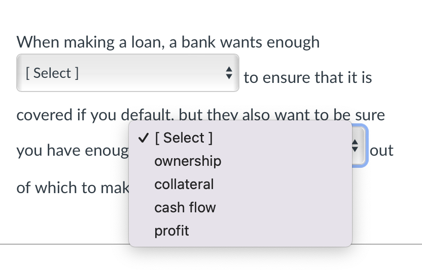 When making a loan, a bank wants enough [ Select]