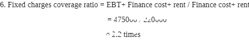 6. Fixed charges coverage ratio = EBT+ Finance