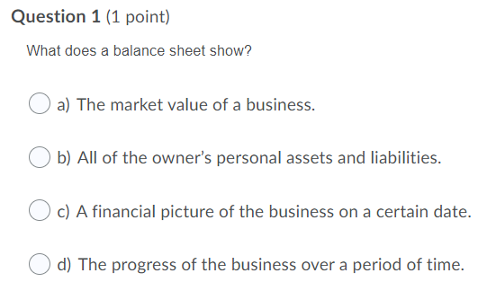 Question 1 (1 point) What does a balance sheet