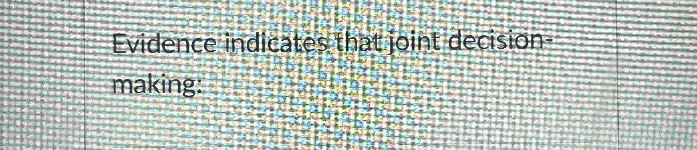 Evidence indicates that joint decisionmaking: